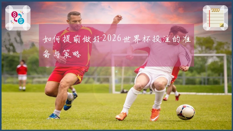 如何提前做好2026世界杯投注的准备与策略