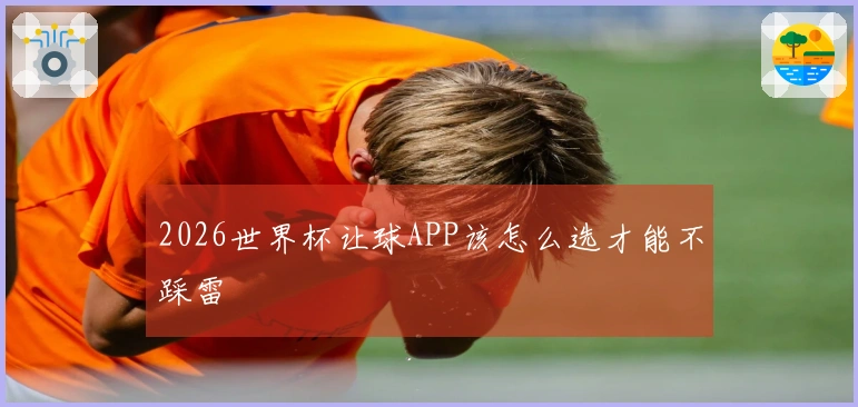 2026世界杯让球APP该怎么选才能不踩雷