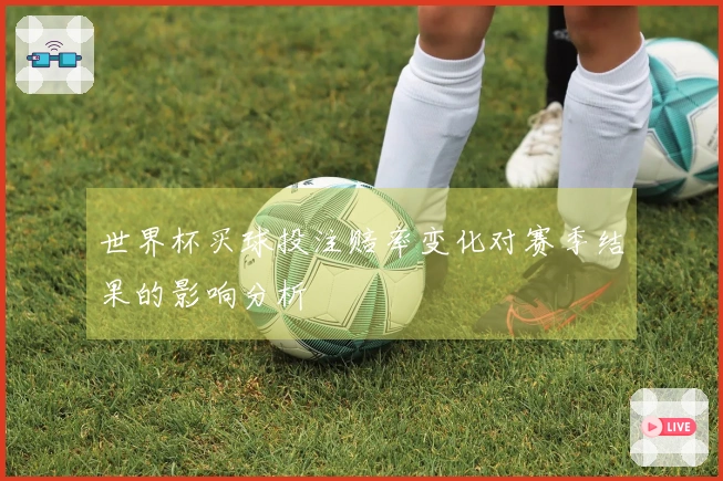 世界杯买球投注赔率变化对赛季结果的影响分析