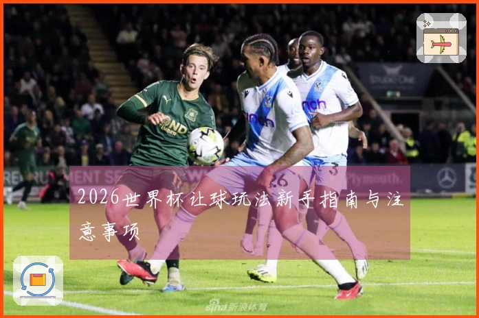 2026世界杯让球玩法新手指南与注意事项