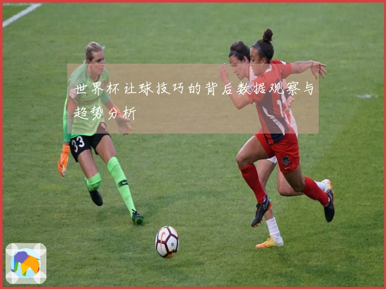 世界杯让球技巧的背后数据观察与趋势分析